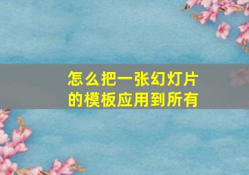 怎么把一张幻灯片的模板应用到所有