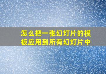 怎么把一张幻灯片的模板应用到所有幻灯片中