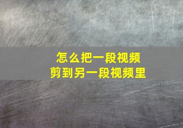 怎么把一段视频剪到另一段视频里