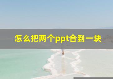 怎么把两个ppt合到一块