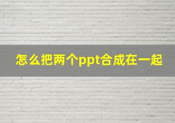 怎么把两个ppt合成在一起