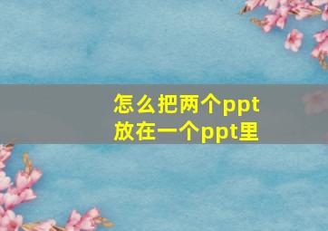 怎么把两个ppt放在一个ppt里