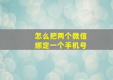 怎么把两个微信绑定一个手机号