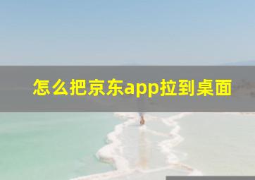 怎么把京东app拉到桌面