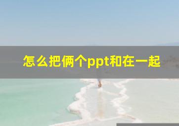 怎么把俩个ppt和在一起