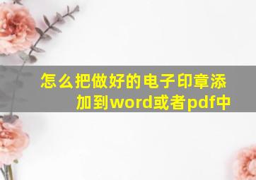 怎么把做好的电子印章添加到word或者pdf中