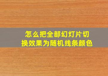 怎么把全部幻灯片切换效果为随机线条颜色