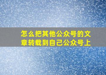 怎么把其他公众号的文章转载到自己公众号上