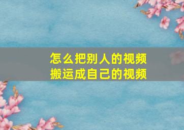 怎么把别人的视频搬运成自己的视频