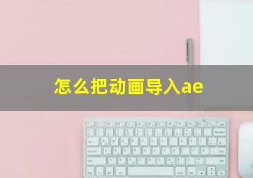 怎么把动画导入ae