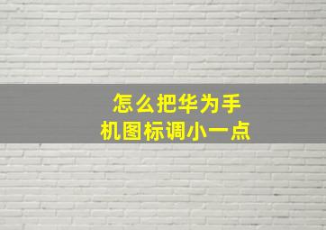 怎么把华为手机图标调小一点