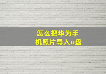 怎么把华为手机照片导入u盘