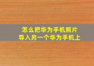 怎么把华为手机照片导入另一个华为手机上