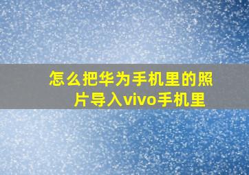 怎么把华为手机里的照片导入vivo手机里