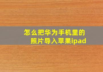 怎么把华为手机里的照片导入苹果ipad