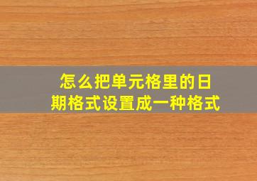 怎么把单元格里的日期格式设置成一种格式