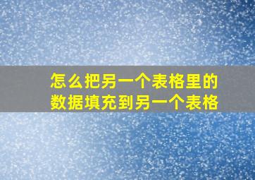 怎么把另一个表格里的数据填充到另一个表格