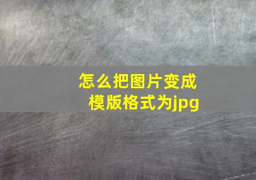 怎么把图片变成模版格式为jpg