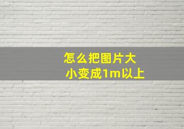 怎么把图片大小变成1m以上