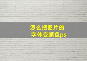 怎么把图片的字体变颜色ps