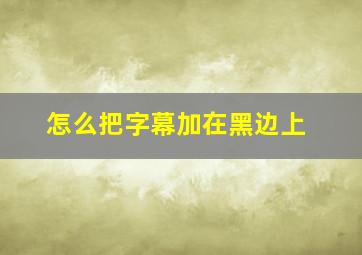 怎么把字幕加在黑边上