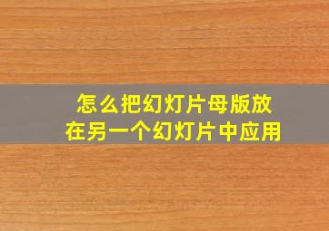 怎么把幻灯片母版放在另一个幻灯片中应用