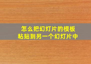 怎么把幻灯片的模板粘贴到另一个幻灯片中