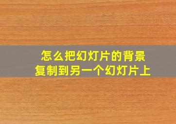 怎么把幻灯片的背景复制到另一个幻灯片上