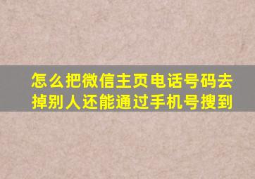 怎么把微信主页电话号码去掉别人还能通过手机号搜到