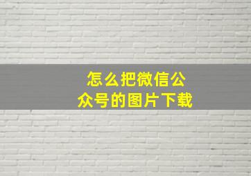 怎么把微信公众号的图片下载