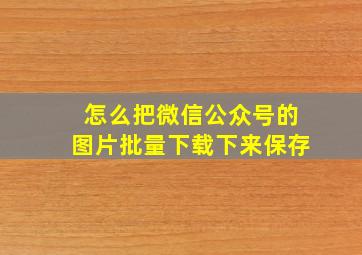 怎么把微信公众号的图片批量下载下来保存