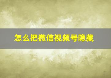 怎么把微信视频号隐藏