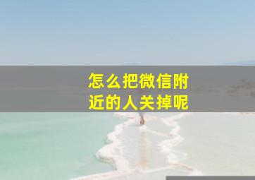 怎么把微信附近的人关掉呢