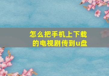 怎么把手机上下载的电视剧传到u盘