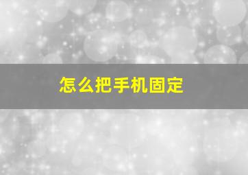 怎么把手机固定