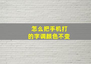 怎么把手机打的字调颜色不变