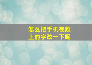 怎么把手机视频上的字改一下呢