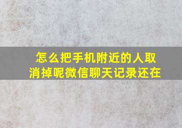 怎么把手机附近的人取消掉呢微信聊天记录还在