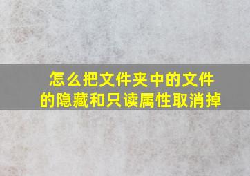 怎么把文件夹中的文件的隐藏和只读属性取消掉