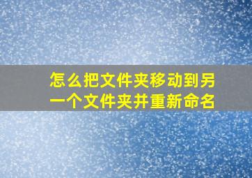 怎么把文件夹移动到另一个文件夹并重新命名