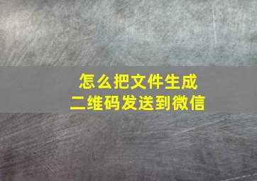 怎么把文件生成二维码发送到微信