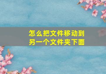 怎么把文件移动到另一个文件夹下面