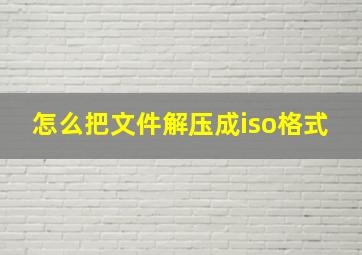 怎么把文件解压成iso格式