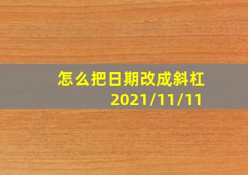 怎么把日期改成斜杠2021/11/11