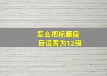 怎么把标题段后设置为12磅