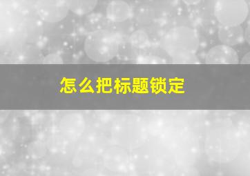 怎么把标题锁定