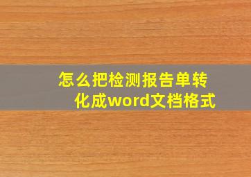 怎么把检测报告单转化成word文档格式