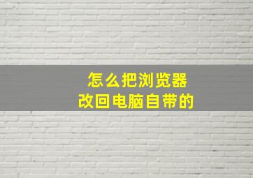 怎么把浏览器改回电脑自带的