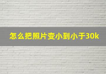 怎么把照片变小到小于30k