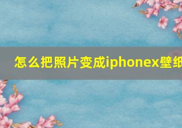 怎么把照片变成iphonex壁纸